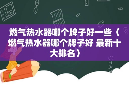 燃气热水器哪个牌子好一些（燃气热水器哪个牌子好 最新十大排名）