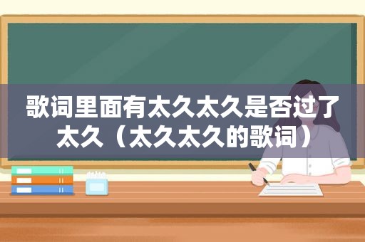 歌词里面有太久太久是否过了太久（太久太久的歌词）