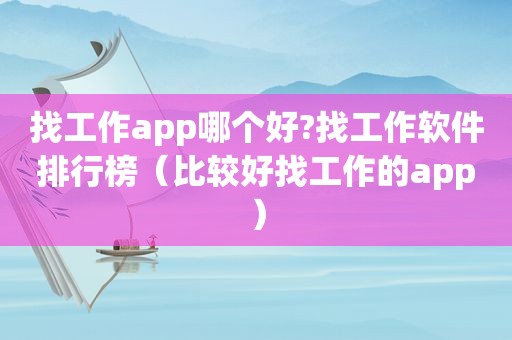 找工作app哪个好?找工作软件排行榜（比较好找工作的app）