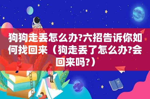 狗狗走丢怎么办?六招告诉你如何找回来（狗走丢了怎么办?会回来吗?）