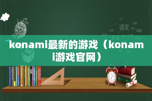 konami最新的游戏（konami游戏官网）