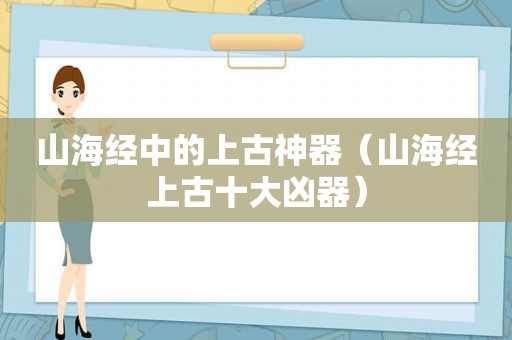 山海经中的上古神器（山海经上古十大凶器）