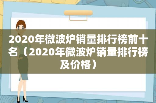 2020年微波炉销量排行榜前十名（2020年微波炉销量排行榜及价格）