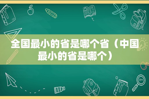 全国最小的省是哪个省（中国最小的省是哪个）