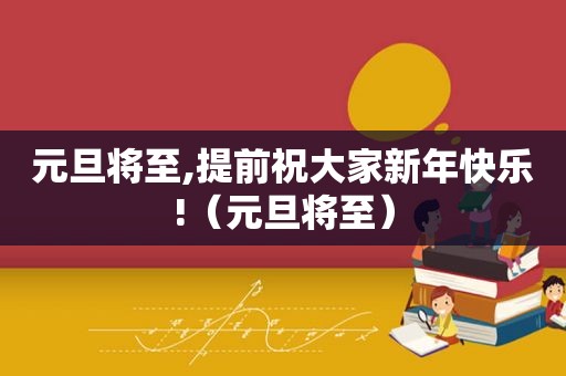 元旦将至,提前祝大家新年快乐!（元旦将至）