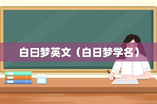 白曰梦英文（白日梦学名）