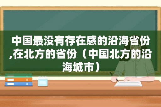 中国最没有存在感的沿海省份,在北方的省份（中国北方的沿海城市）