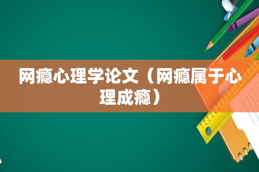 网瘾心理学论文（网瘾属于心理成瘾）