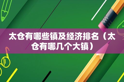 太仓有哪些镇及经济排名（太仓有哪几个大镇）