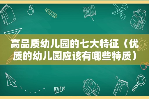 高品质幼儿园的七大特征（优质的幼儿园应该有哪些特质）