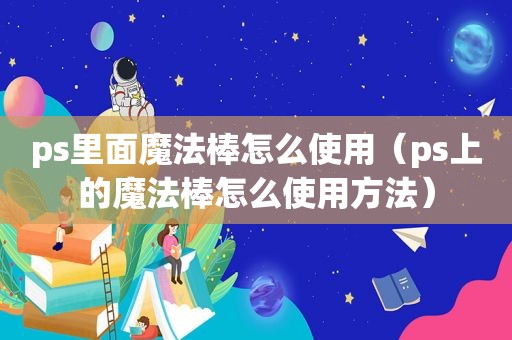 ps里面魔法棒怎么使用（ps上的魔法棒怎么使用方法）