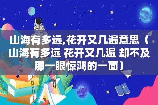 山海有多远,花开又几遍意思（山海有多远 花开又几遍 却不及那一眼惊鸿的一面）