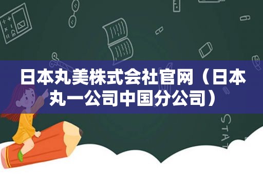 日本丸美株式会社官网（日本丸一公司中国分公司）