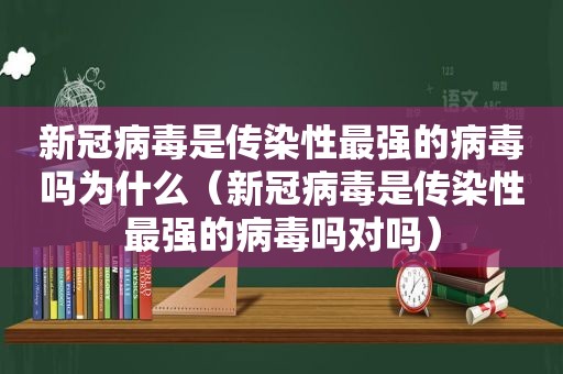 新冠病毒是传染性最强的病毒吗为什么（新冠病毒是传染性最强的病毒吗对吗）