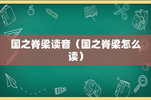 国之脊梁读音（国之脊梁怎么读）