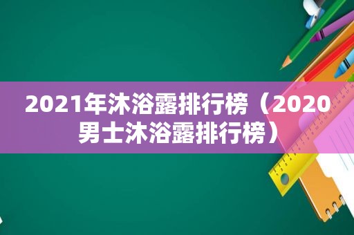 2021年沐浴露排行榜（2020男士沐浴露排行榜）