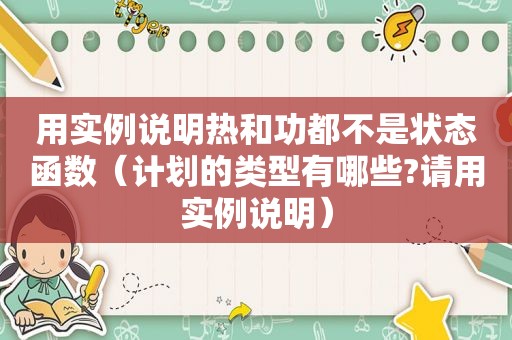 用实例说明热和功都不是状态函数（计划的类型有哪些?请用实例说明）