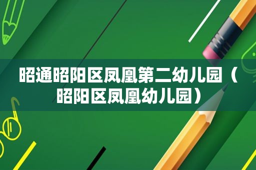 昭通昭阳区凤凰第二幼儿园（昭阳区凤凰幼儿园）