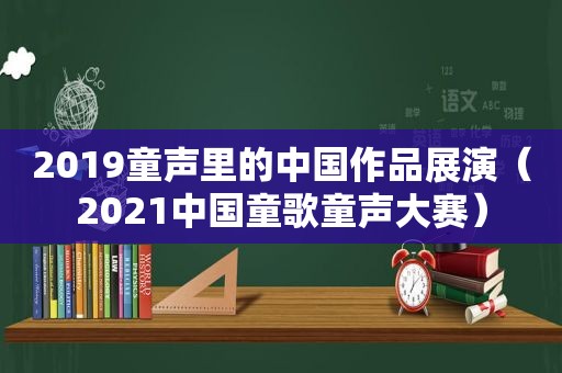 2019童声里的中国作品展演（2021中国童歌童声大赛）