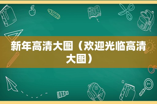 新年高清大图（欢迎光临高清大图）