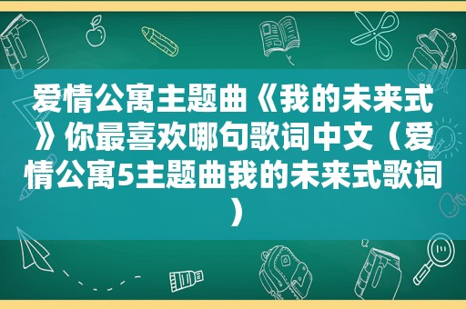 爱情公寓主题曲《我的未来式》你最喜欢哪句歌词中文（爱情公寓5主题曲我的未来式歌词）