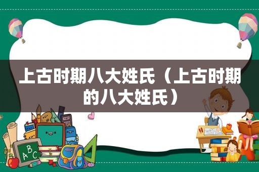 上古时期八大姓氏（上古时期的八大姓氏）