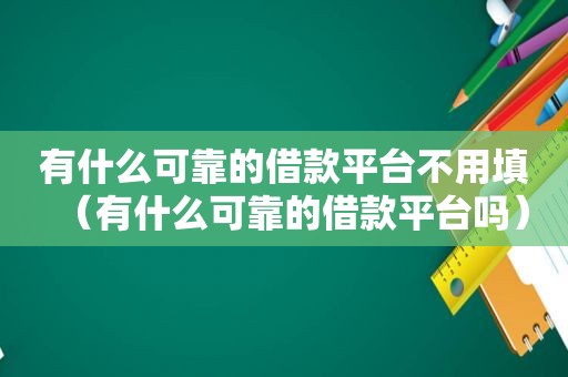 有什么可靠的借款平台不用填（有什么可靠的借款平台吗）