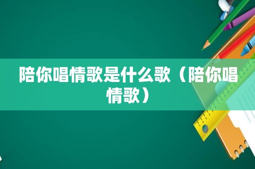 陪你唱情歌是什么歌（陪你唱情歌）