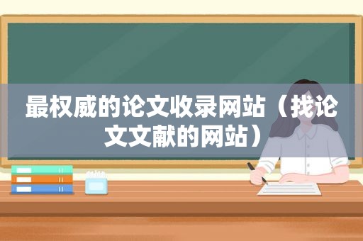 最权威的论文收录网站（找论文文献的网站）