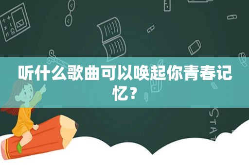 听什么歌曲可以唤起你青春记忆？