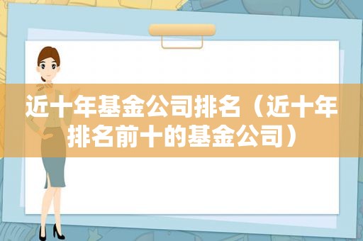 近十年基金公司排名（近十年排名前十的基金公司）