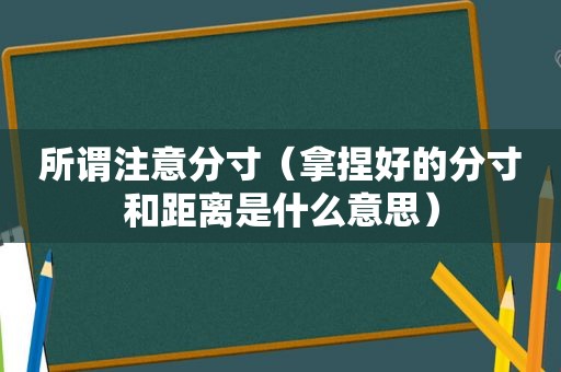 所谓注意分寸（拿捏好的分寸和距离是什么意思）