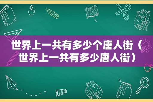 世界上一共有多少个唐人街（世界上一共有多少唐人街）