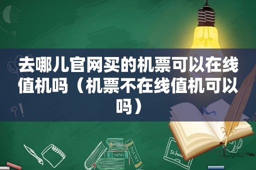 去哪儿官网买的机票可以在线值机吗（机票不在线值机可以吗）