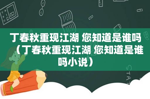 丁春秋重现江湖 您知道是谁吗（丁春秋重现江湖 您知道是谁吗小说）