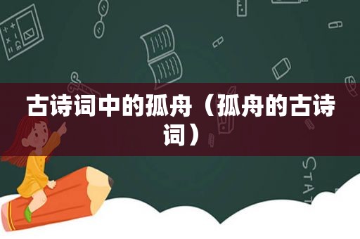 古诗词中的孤舟（孤舟的古诗词）