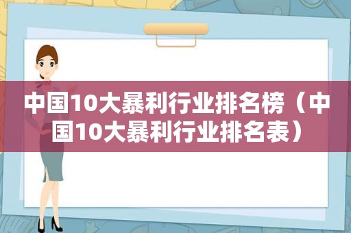 中国10大暴利行业排名榜（中国10大暴利行业排名表）