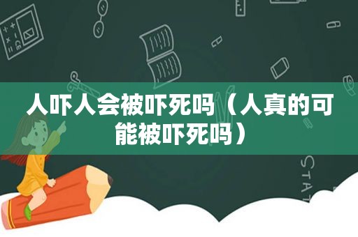 人吓人会被吓死吗（人真的可能被吓死吗）