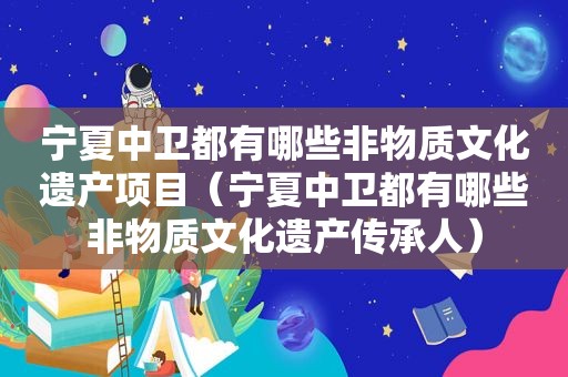 宁夏中卫都有哪些非物质文化遗产项目（宁夏中卫都有哪些非物质文化遗产传承人）