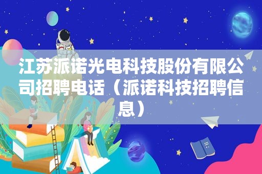 江苏派诺光电科技股份有限公司招聘电话（派诺科技招聘信息）