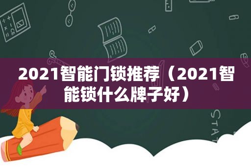 2021智能门锁推荐（2021智能锁什么牌子好）