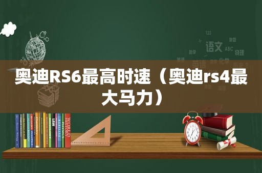 奥迪RS6最高时速（奥迪rs4最大马力）