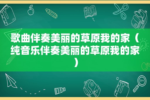 歌曲伴奏美丽的草原我的家（纯音乐伴奏美丽的草原我的家）