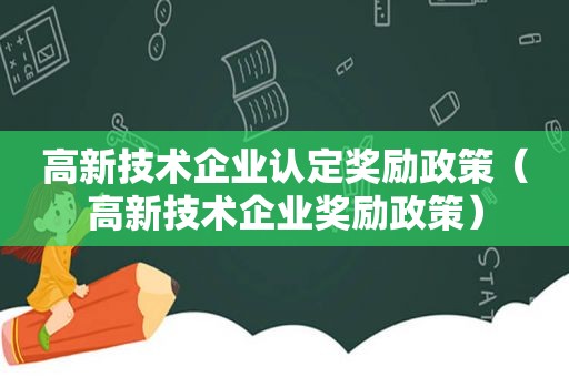 高新技术企业认定奖励政策（高新技术企业奖励政策）