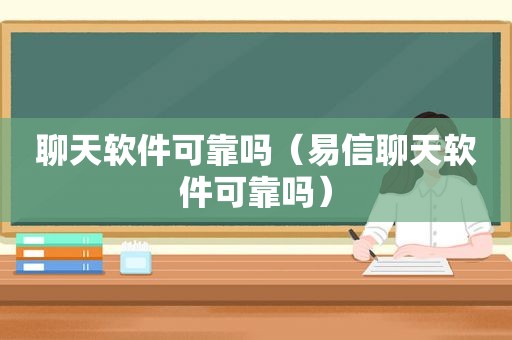 聊天软件可靠吗（易信聊天软件可靠吗）