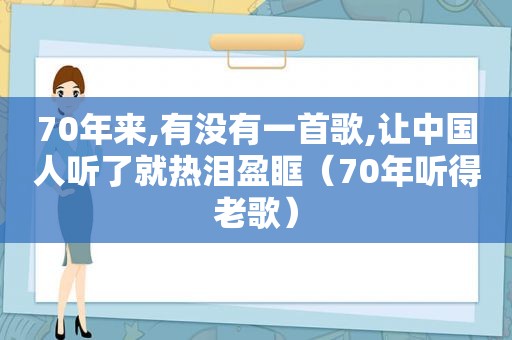 70年来,有没有一首歌,让中国人听了就热泪盈眶（70年听得老歌）