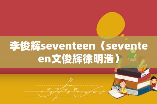 李俊辉seventeen（seventeen文俊辉 *** 浩）