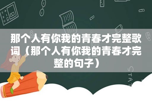 那个人有你我的青春才完整歌词（那个人有你我的青春才完整的句子）