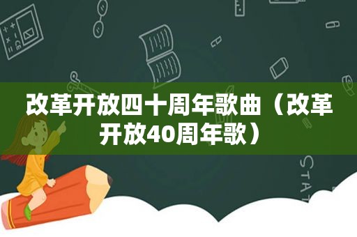 改革开放四十周年歌曲（改革开放40周年歌）