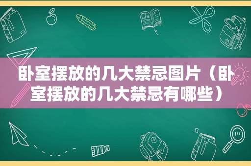 卧室摆放的几大禁忌图片（卧室摆放的几大禁忌有哪些）